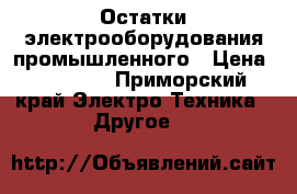  Остатки электрооборудования промышленного › Цена ­ 20 000 - Приморский край Электро-Техника » Другое   